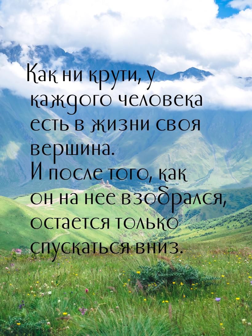 Как ни крути, у каждого человека есть в жизни своя вершина. И после того, как он на нее вз