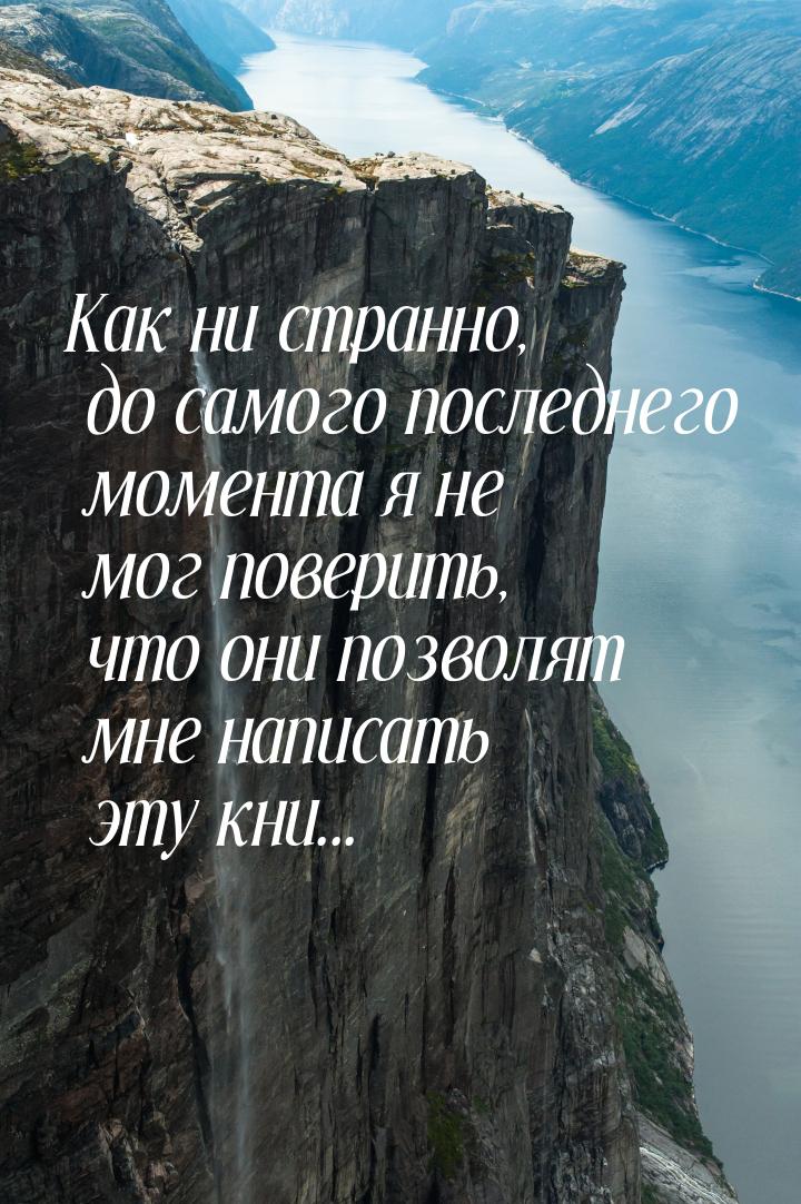 Как ни странно, до самого последнего момента я не мог поверить, что они позволят мне напис