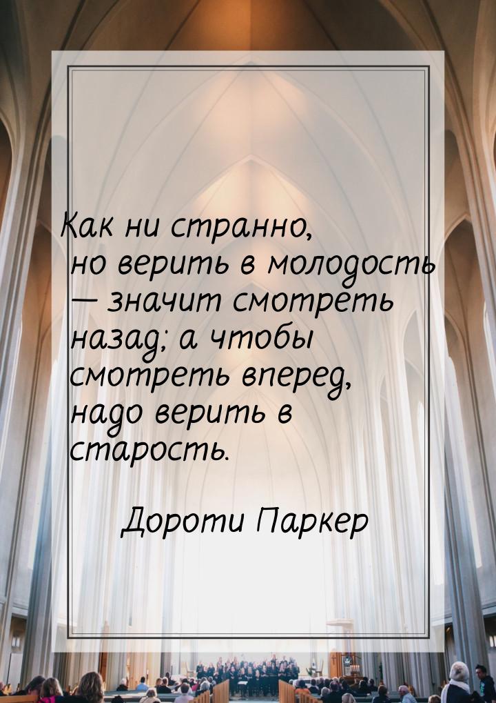 Как ни странно, но верить в молодость  значит смотреть назад; а чтобы смотреть впер