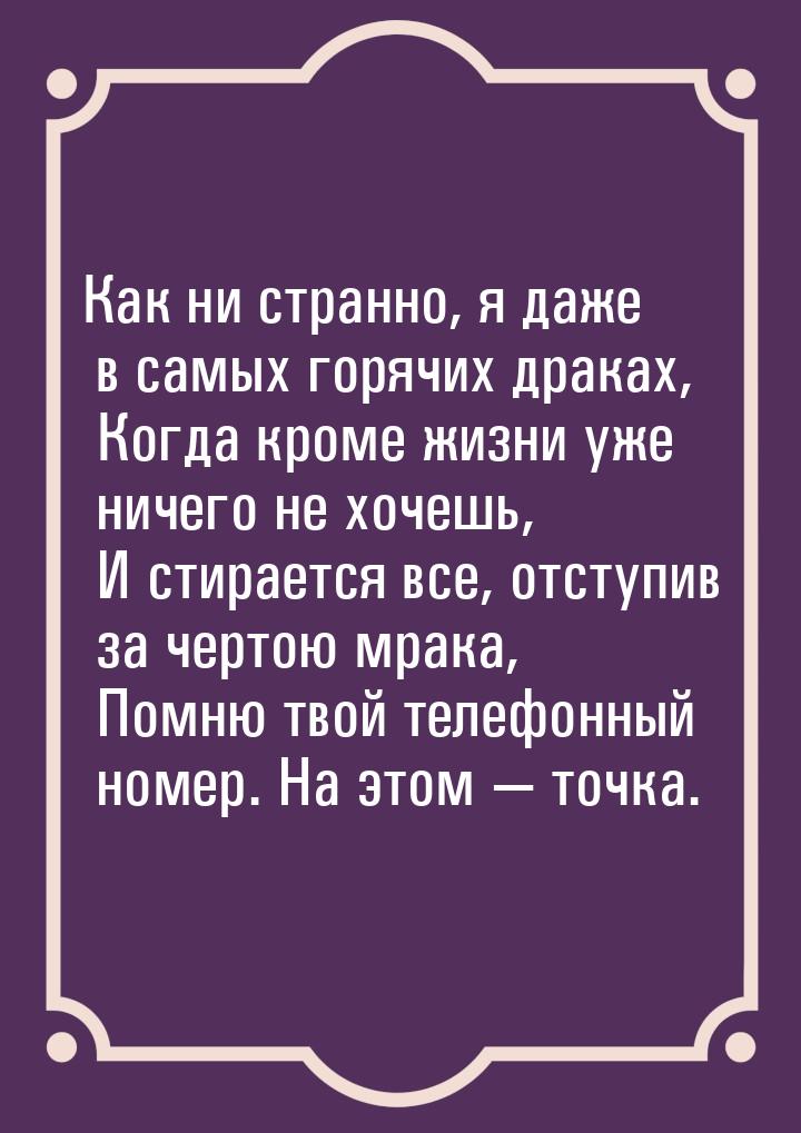 Как ни странно, я даже в самых горячих драках,    Когда кроме жизни уже ничего не хочешь, 