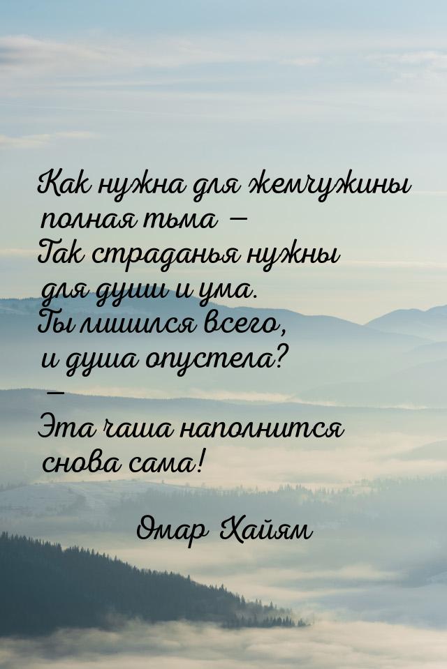 Как нужна для жемчужины полная тьма  Так страданья нужны для души и ума. Ты лишился