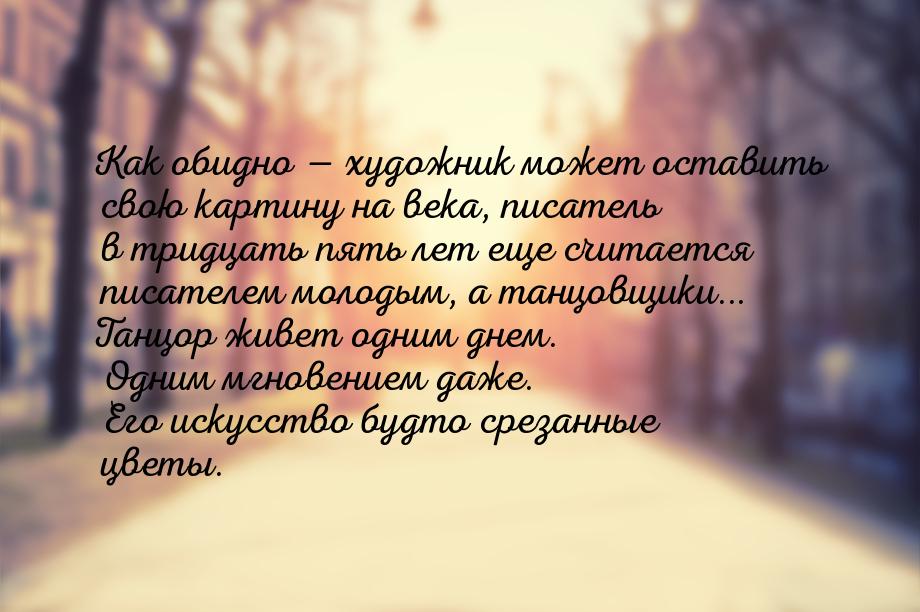 Как обидно   xудожник может оставить свою картину на века, писатель в тридцать пять