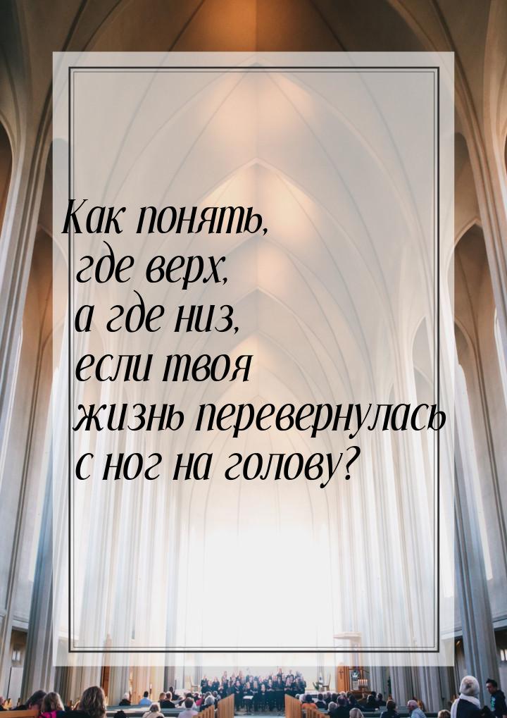 Как понять, где верх, а где низ, если твоя жизнь перевернулась с ног на голову?