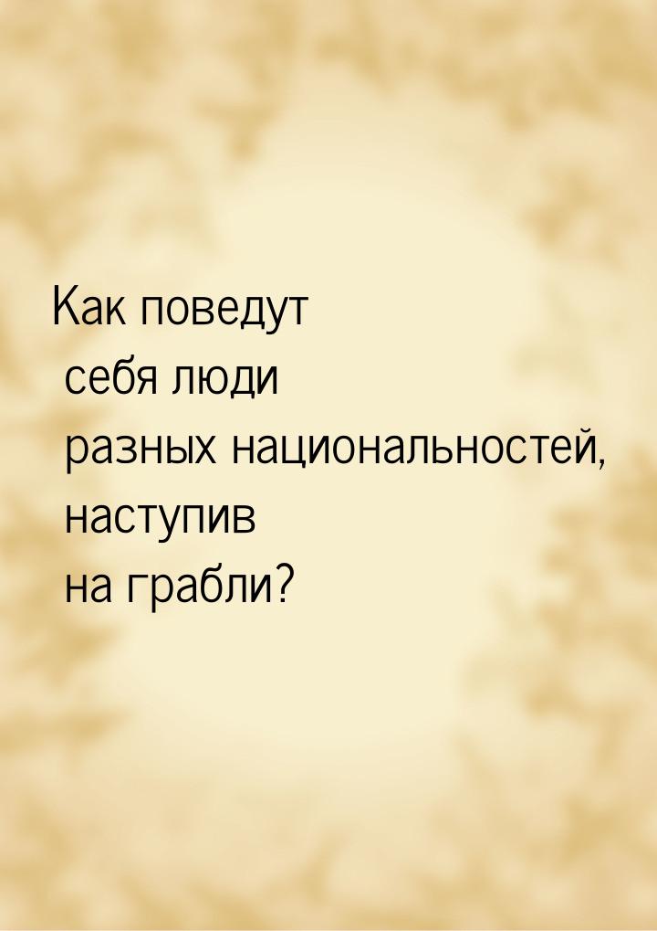 Как поведут себя люди разных национальностей, наступив на грабли?