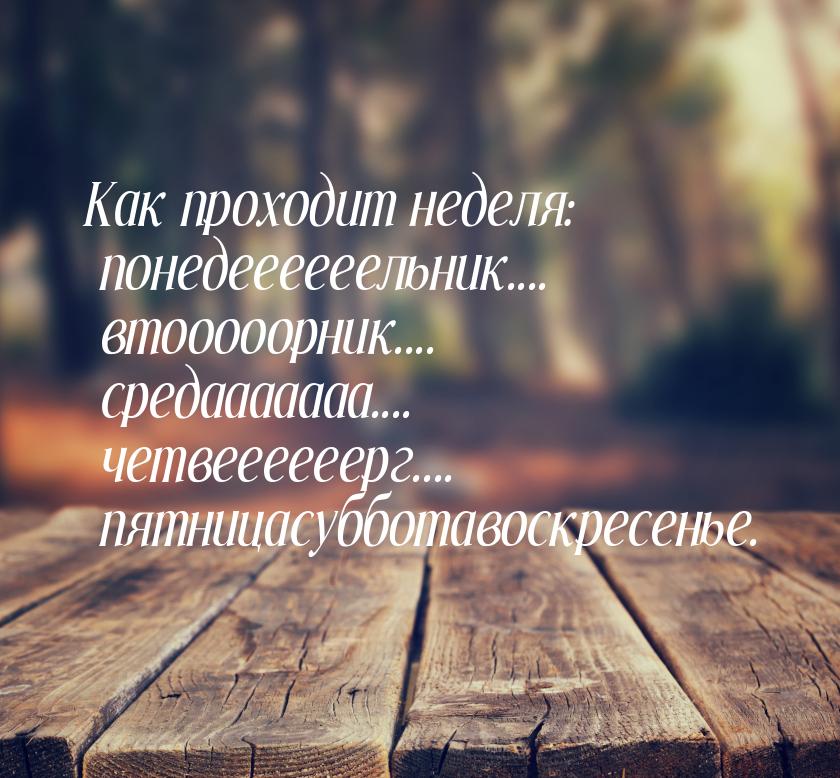 Как проходит неделя: понедеееееельник.... втооооорник.... средааааааа.... четвеееееерг....