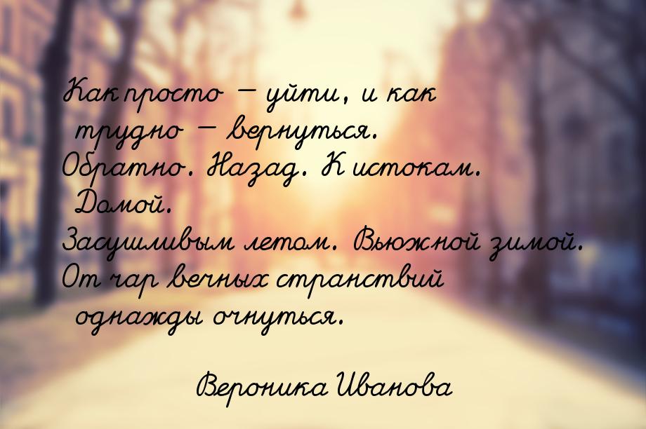 Как просто  уйти, и как трудно  вернуться. Обратно. Назад. К истокам. Домой.