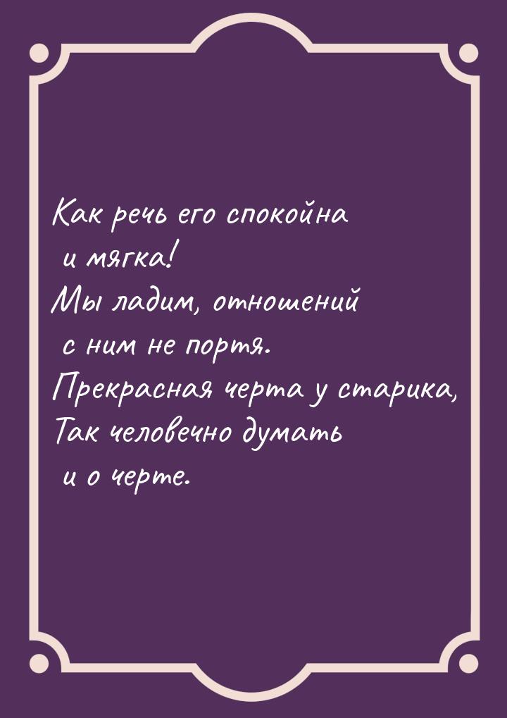 Как речь его спокойна и мягка! Мы ладим, отношений с ним не портя. Прекрасная черта у стар