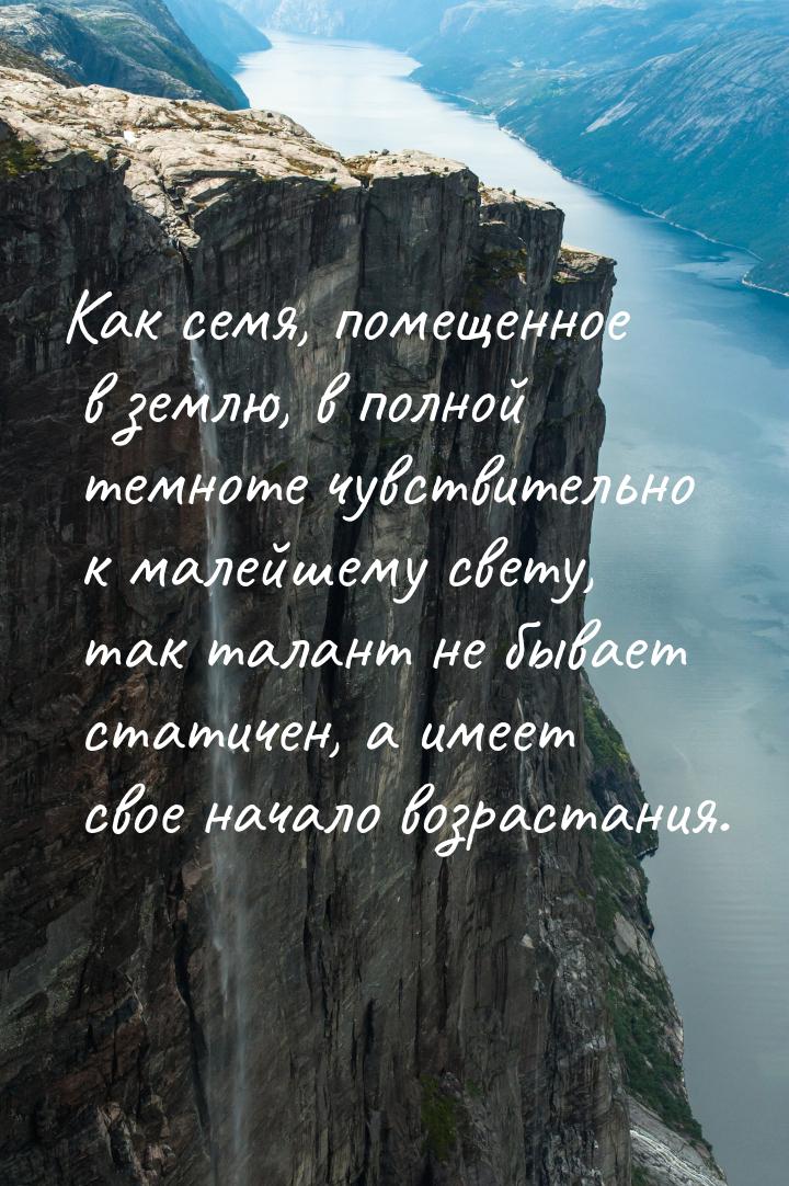 Как семя, помещенное в землю, в полной темноте чувствительно к малейшему свету, так талант