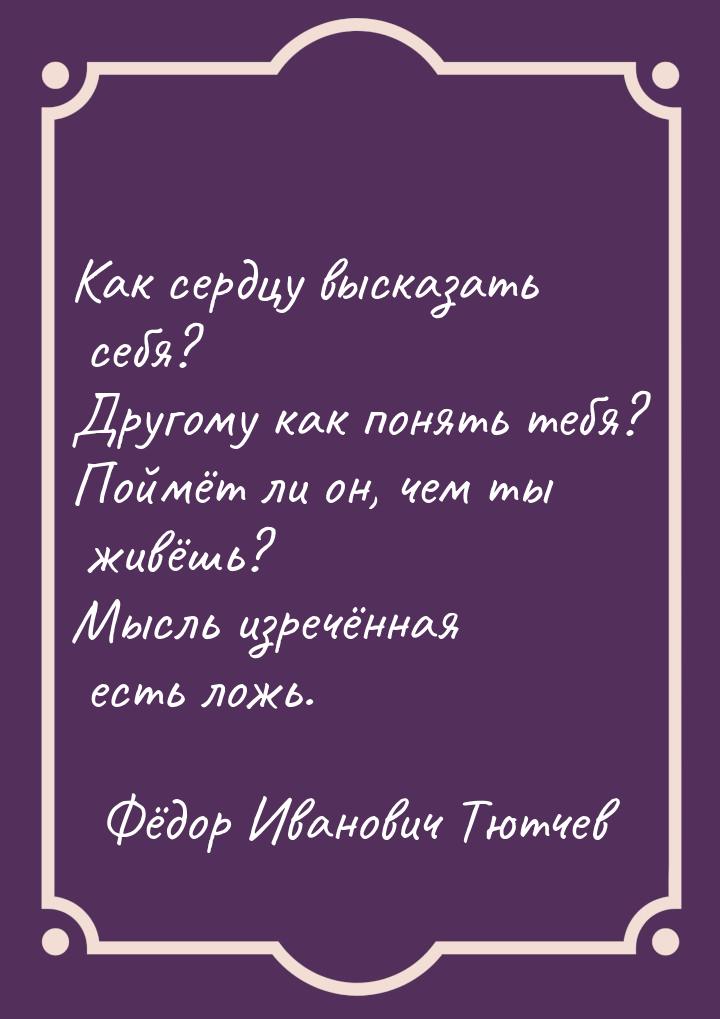 Как сердцу высказать себя? Другому как понять тебя? Поймёт ли он, чем ты живёшь? Мысль изр