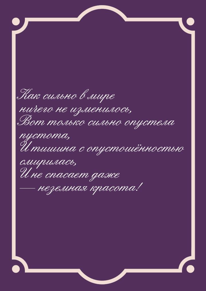 Как сильно в мире ничего не изменилось, Вот только сильно опустела пустота, И тишина с опу