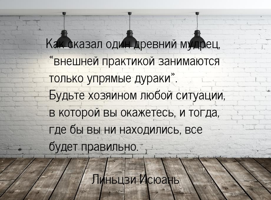 Как сказал один древний мудрец, внешней практикой занимаются только упрямые дураки&