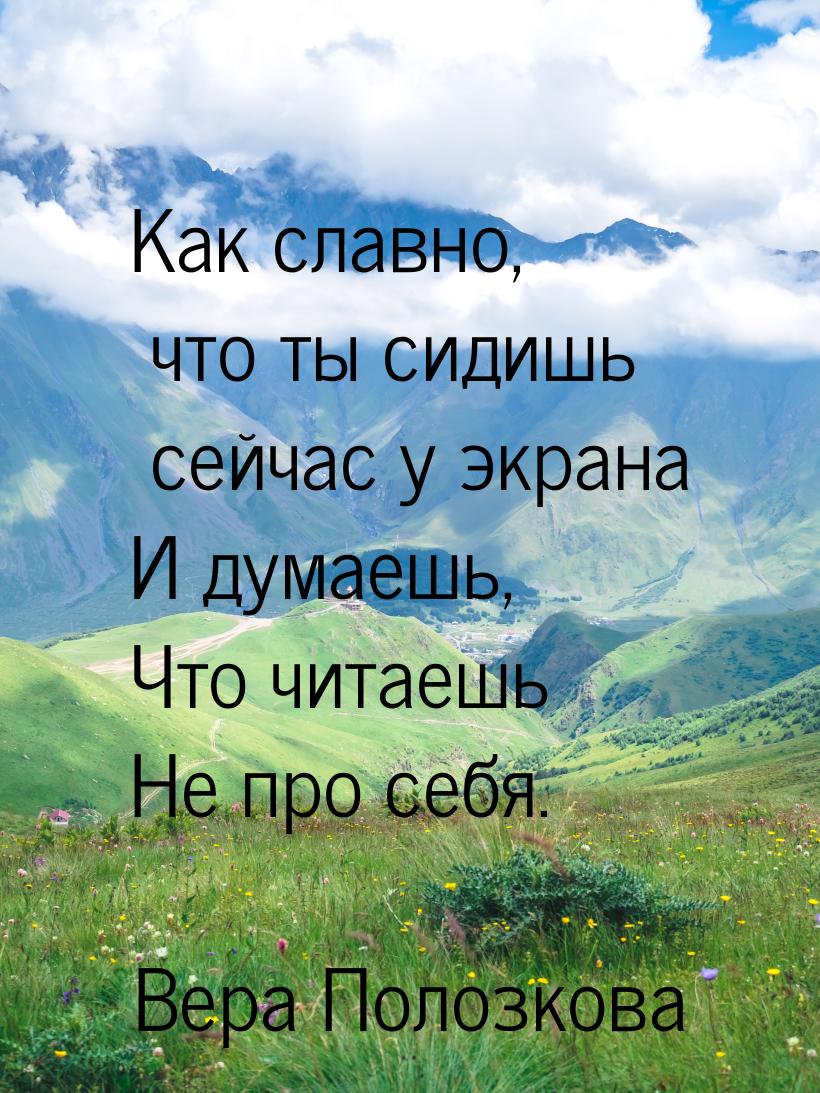 Как славно, что ты сидишь сейчас у экрана И думаешь, Что читаешь Не про себя.