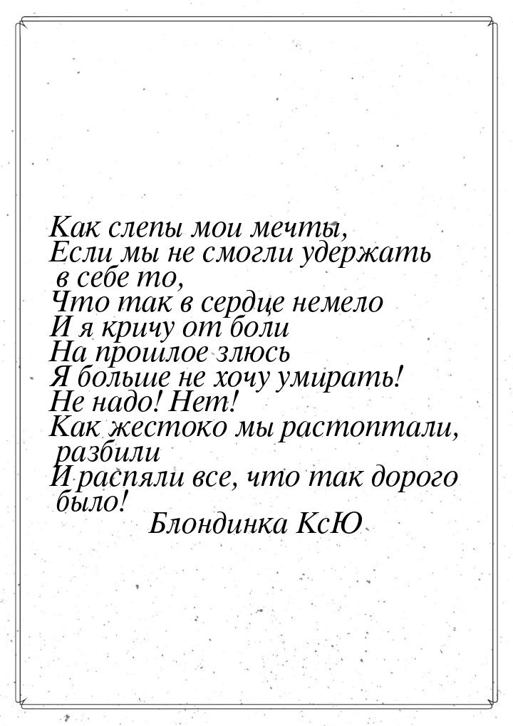 Как слепы мои мечты, Если мы не смогли удержать в себе то, Что так в сердце немело И я кри