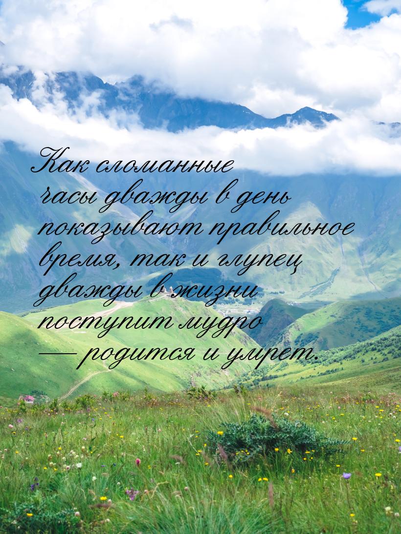 Как сломанные часы дважды в день показывают правильное время, так и глупец дважды в жизни 