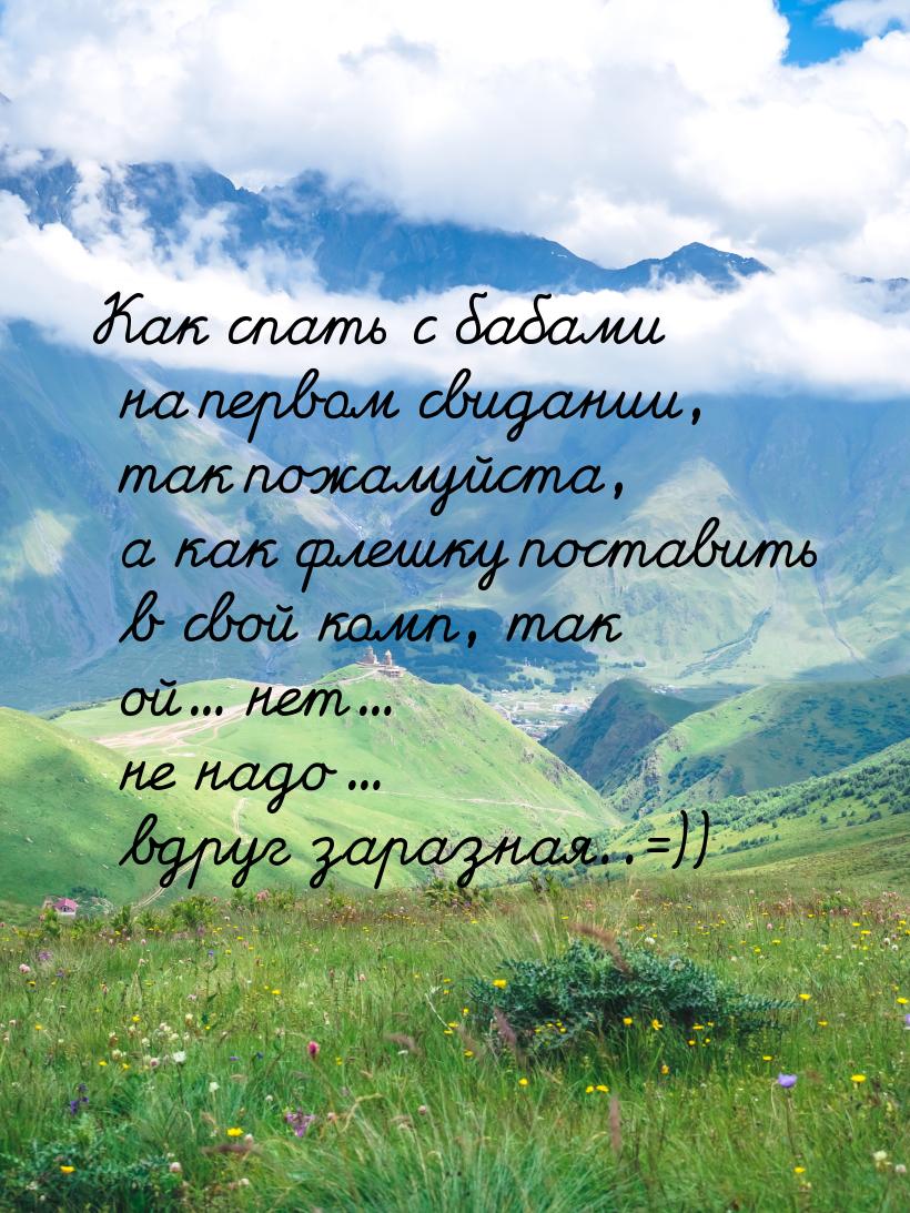 Как спать с бабами на первом свидании, так пожалуйста, а как флешку поставить в свой комп,