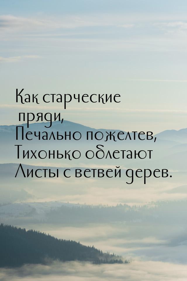 Как старческие пряди, Печально пожелтев, Тихонько облетают Листы с ветвей дерев.