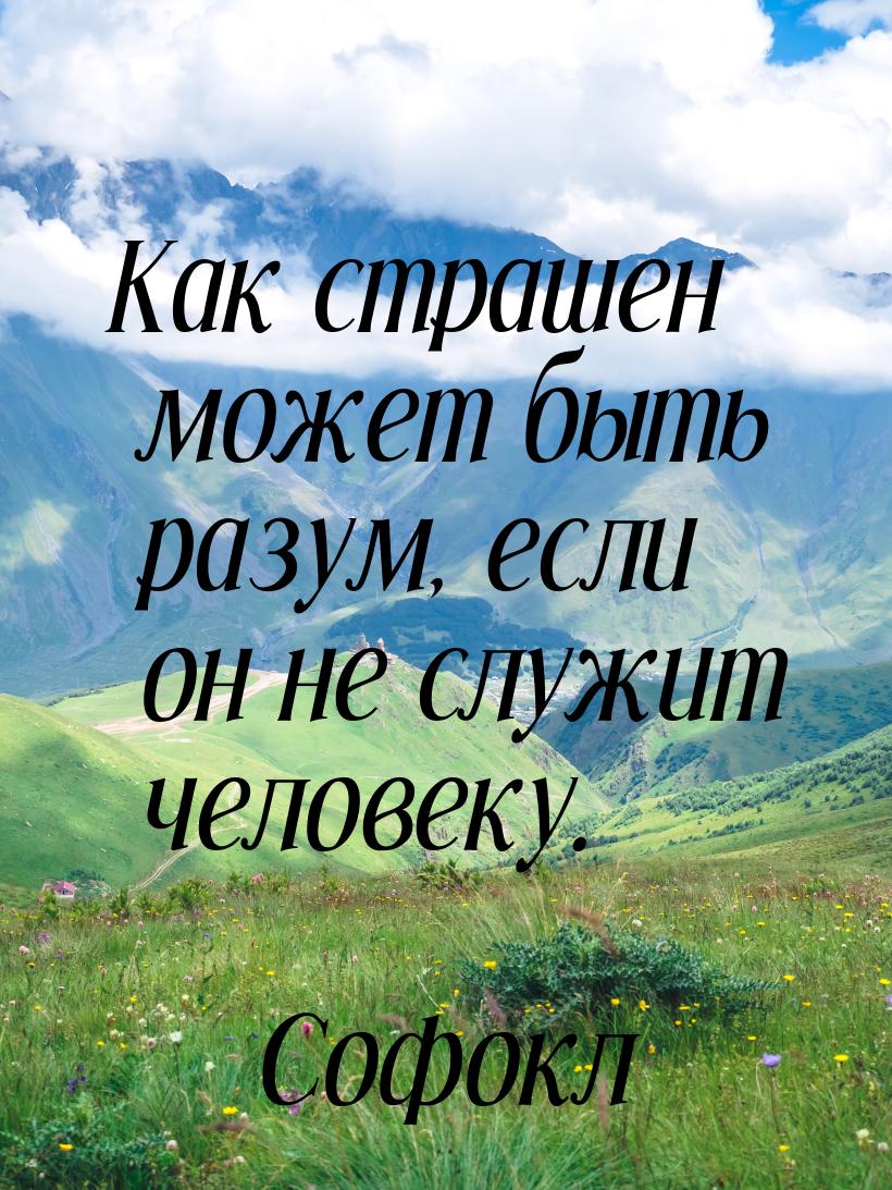 Как страшен может быть разум, если он не служит человеку.