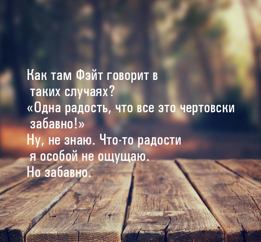 Как там Фэйт говорит в таких случаях? «Одна радость, что все это чертовски забавно!» Ну, н