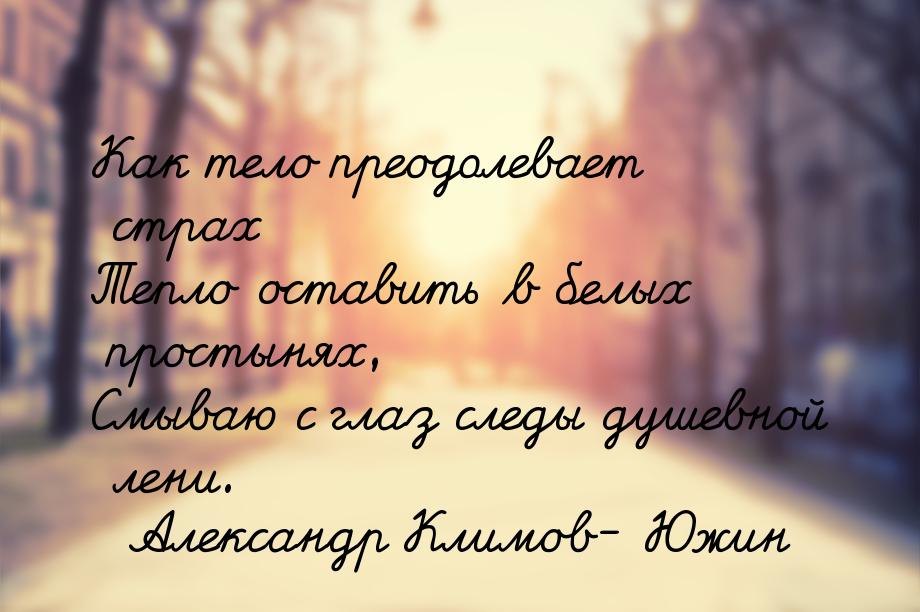 Как тело преодолевает страх Тепло оставить в белых простынях, Смываю с глаз следы душевной