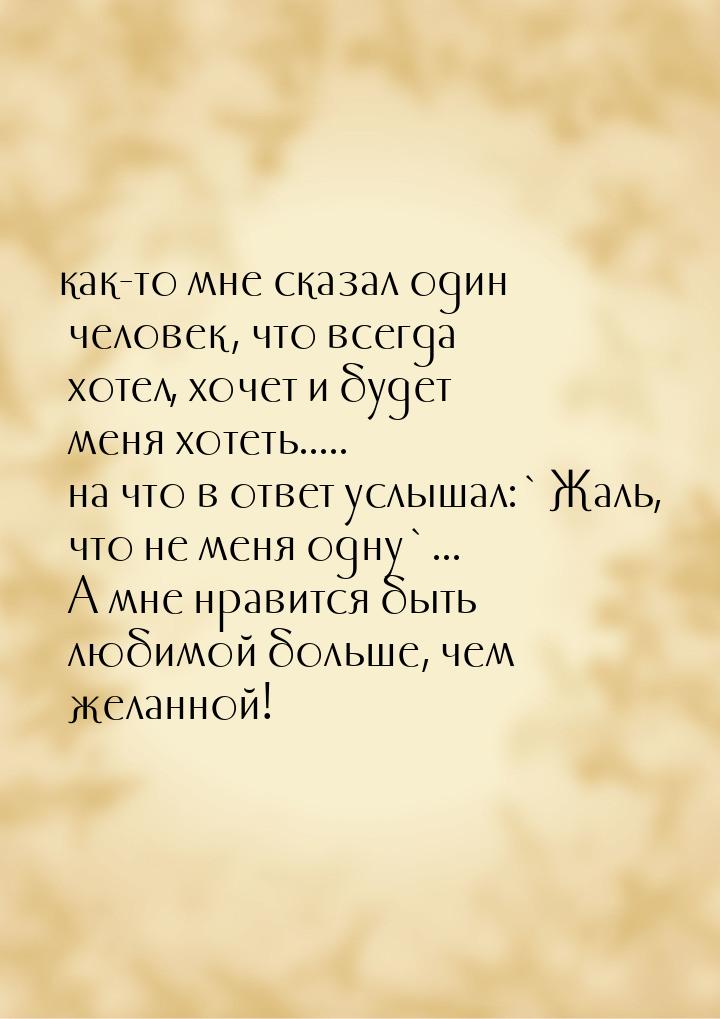 как-то мне сказал один человек, что всегда хотел, хочет и будет меня хотеть..... на что в 