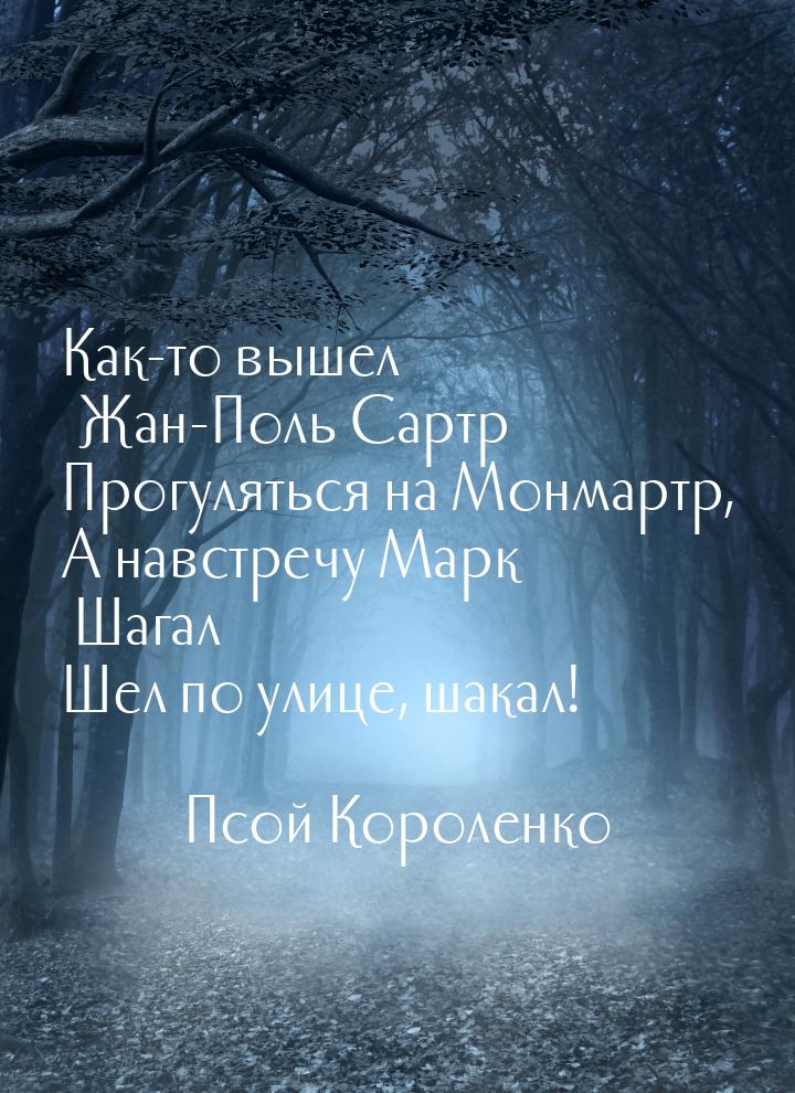 Как-то вышел Жан-Поль Сартр Прогуляться на Монмартр, А навстречу Марк Шагал Шел по улице, 