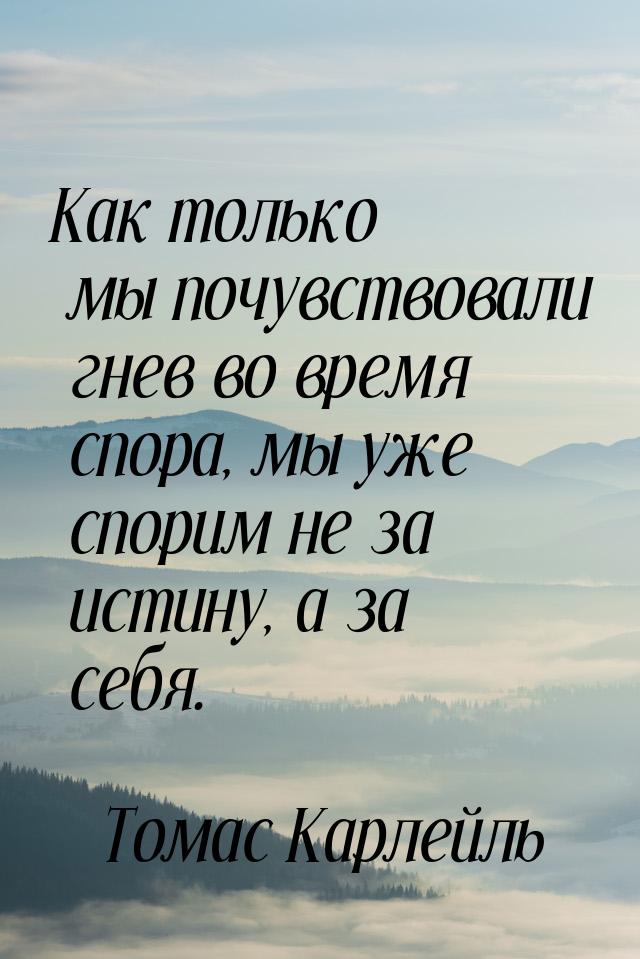 Как только мы почувствовали гнев во время спора, мы уже спорим не за истину, а за себя.