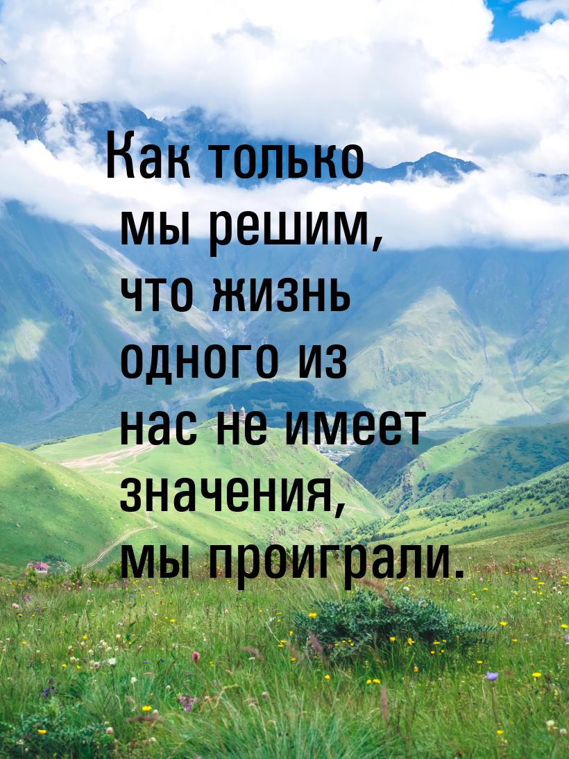 Как только мы решим, что жизнь одного из нас не имеет значения, мы проиграли.