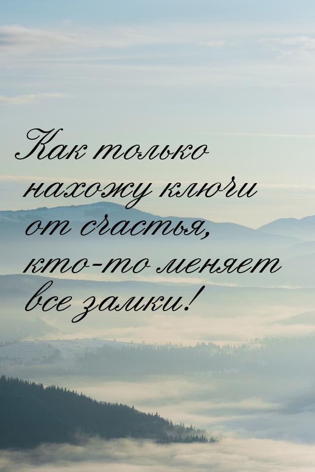 Как только нахожу ключи от счастья, кто-то меняет все замки!