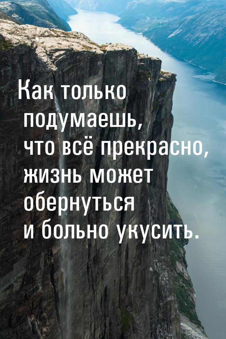 Как только подумаешь, что всё прекрасно, жизнь может обернуться и больно укусить.