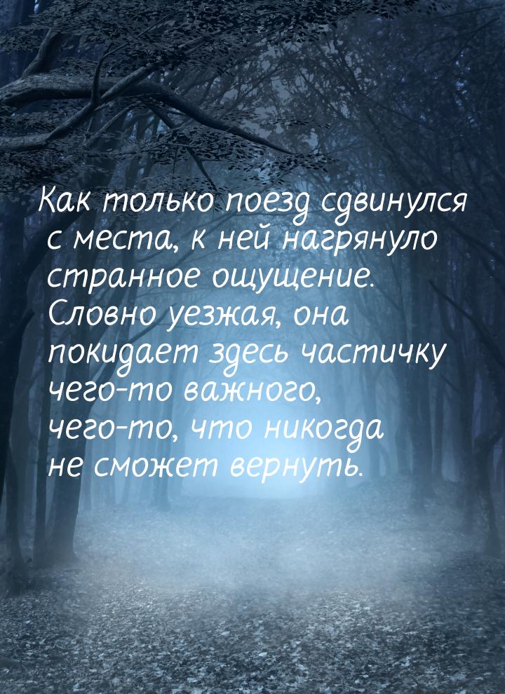 Как только поезд сдвинулся с места, к ней нагрянуло странное ощущение. Словно уезжая, она 