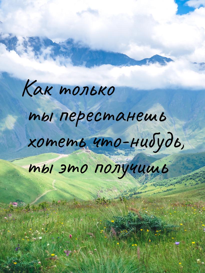 Как только ты перестанешь хотеть что-нибудь, ты это получишь