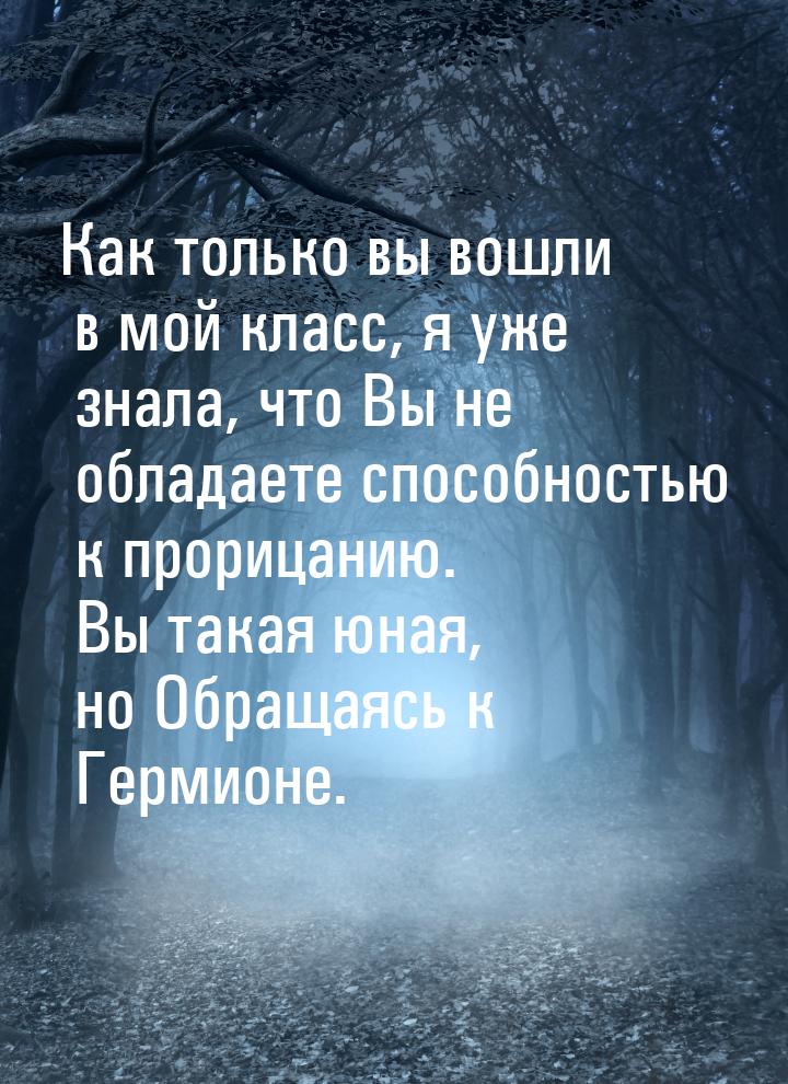 Как только вы вошли в мой класс, я уже знала, что Вы не обладаете способностью к прорицани