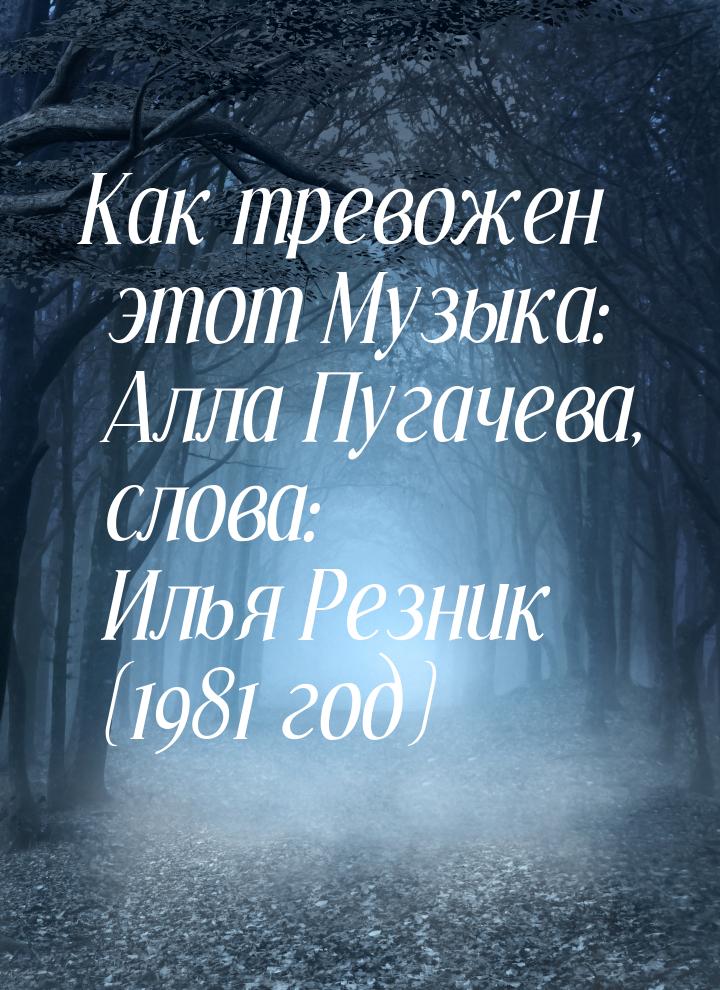 Как тревожен этот Музыка: Алла Пугачева, слова: Илья Резник (1981 год)