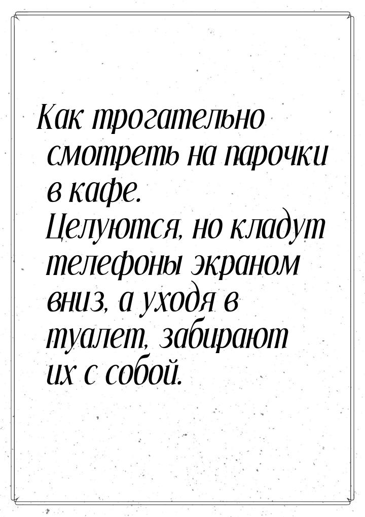 Как трогательно смотреть на парочки в кафе. Целуются, но кладут телефоны экраном вниз, а у