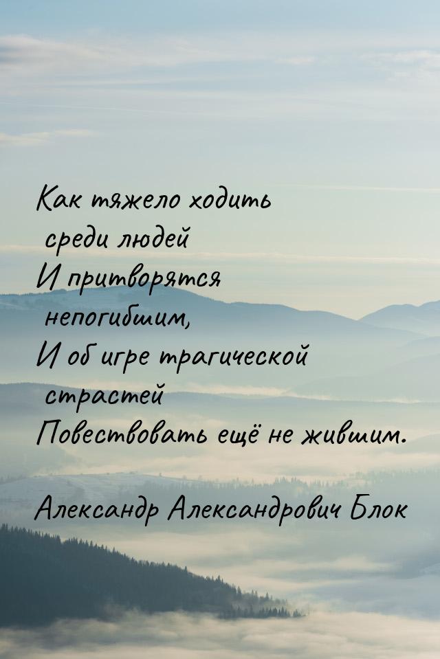 Как тяжело ходить среди людей И притворятся непогибшим, И об игре трагической страстей Пов