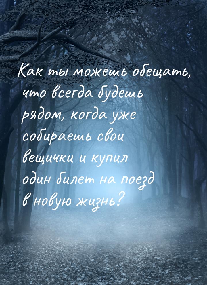 Как ты можешь обещать, что всегда будешь рядом, когда уже собираешь свои вещички и купил о