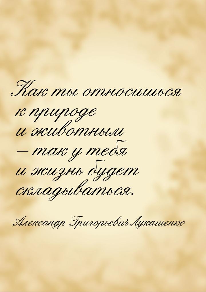 Как ты относишься к природе и животным – так у тебя и жизнь будет складываться.