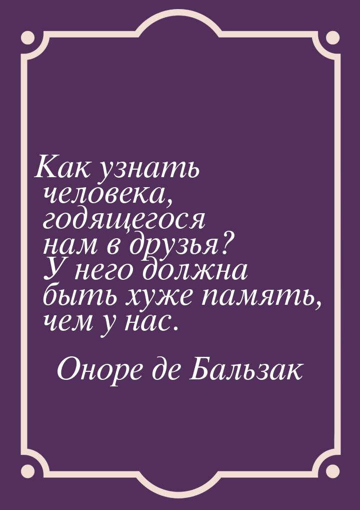 Как узнать человека, годящегося нам в друзья? У него должна быть хуже память, чем у нас.