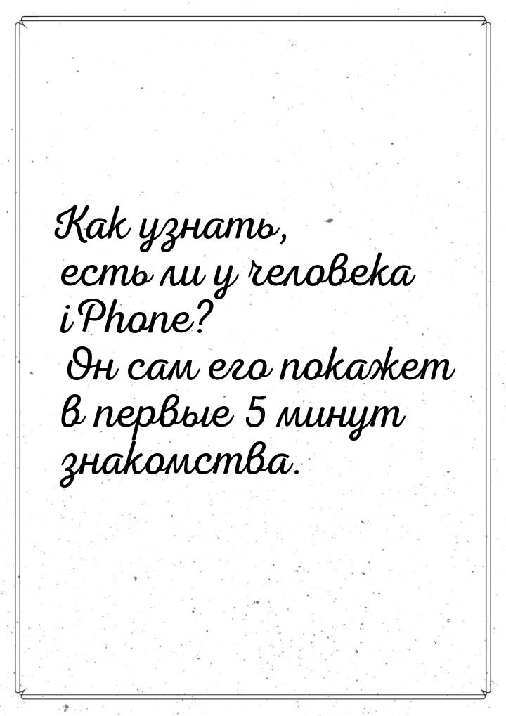 Как узнать, есть ли у человека iPhone? Он сам его покажет в первые 5 минут знакомства.