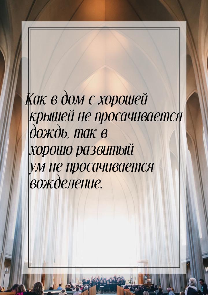 Как в дом с хорошей крышей не просачивается дождь, так в хорошо развитый ум не просачивает