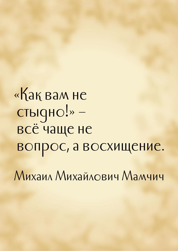 Как вам не стыдно! – всё чаще не вопрос, а восхищение.