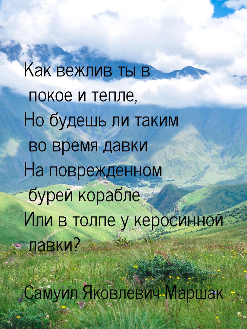 Как вежлив ты в покое и тепле, Но будешь ли таким во время давки На поврежденном бурей кор