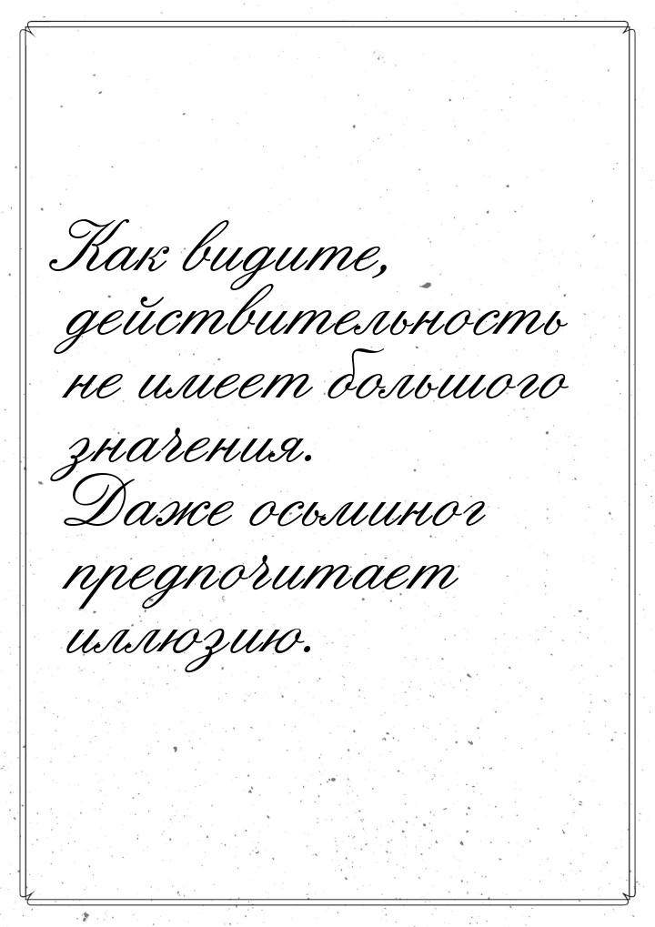 Как видите, действительность не имеет большого значения. Даже осьминог предпочитает иллюзи