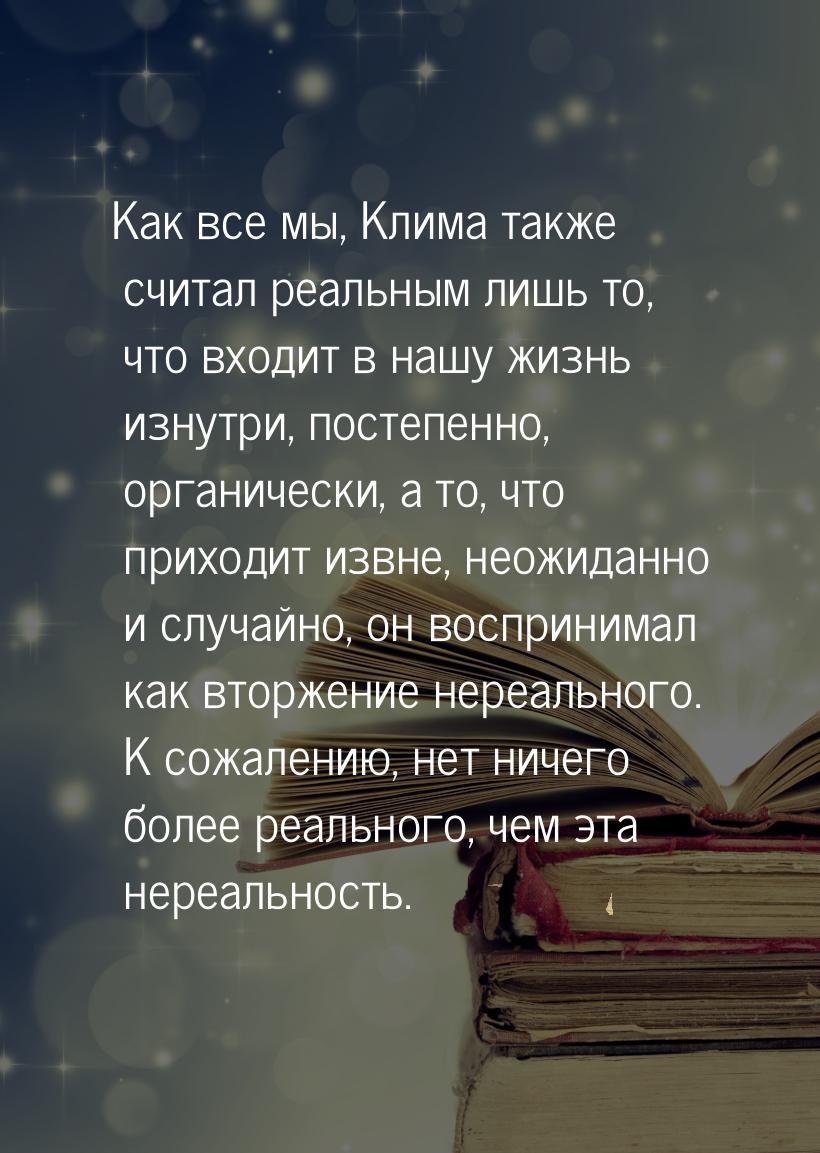 Как все мы, Клима также считал реальным лишь то, что входит в нашу жизнь изнутри, постепен