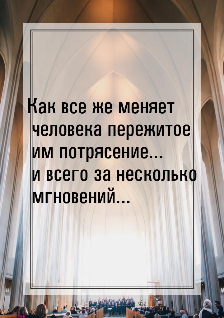 Как все же меняет человека пережитое им потрясение... и всего за несколько мгновений...