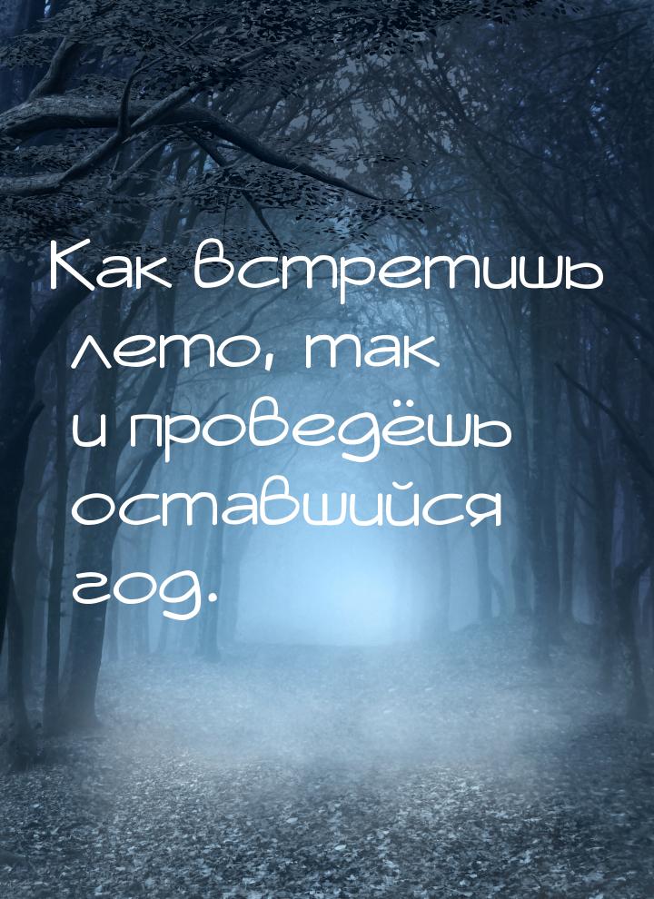 Как встретишь лето, так и проведёшь оставшийся год.