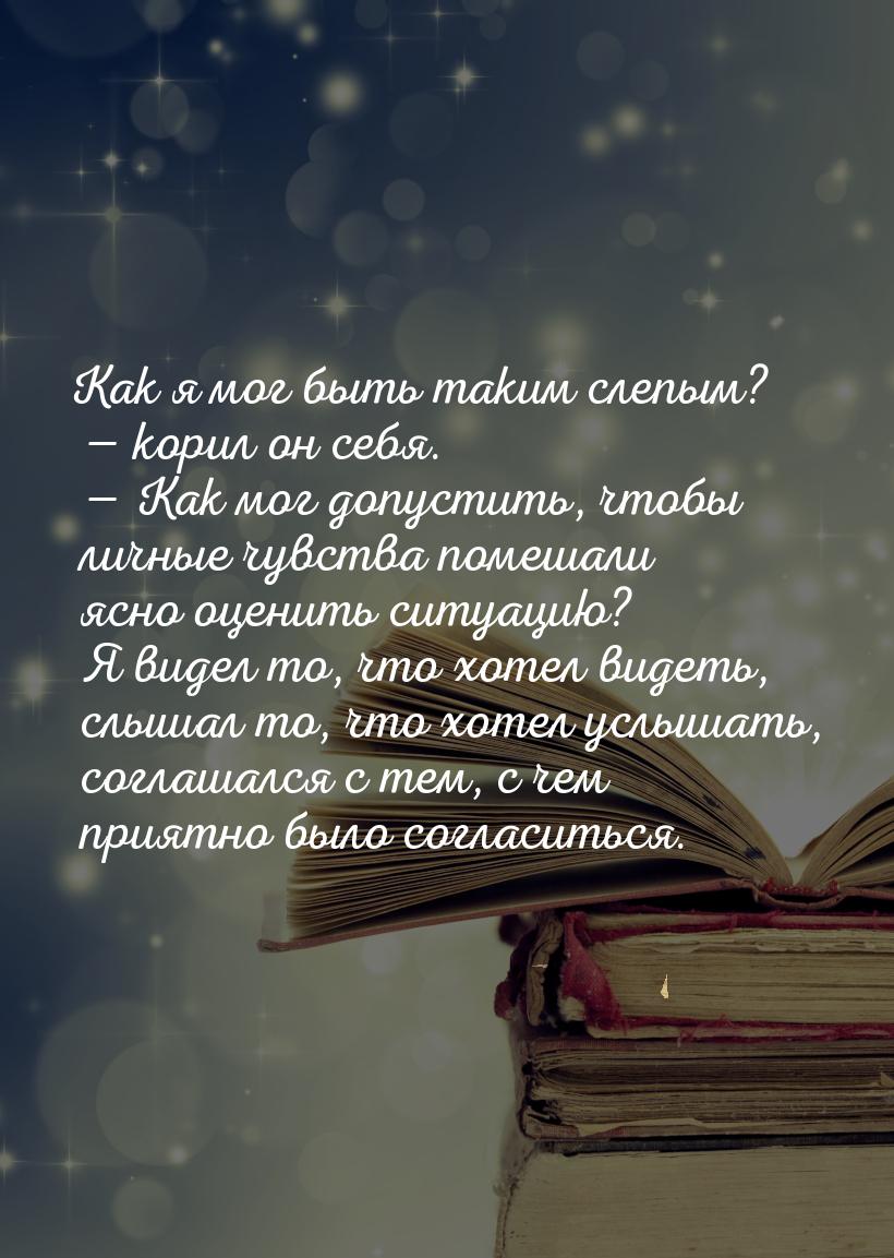 Как я мог быть таким слепым?  корил он себя.  Как мог допустить, чтобы личны