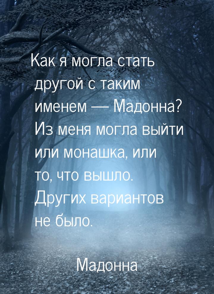 Как я могла стать другой с таким именем — Мадонна? Из меня могла выйти или монашка, или то