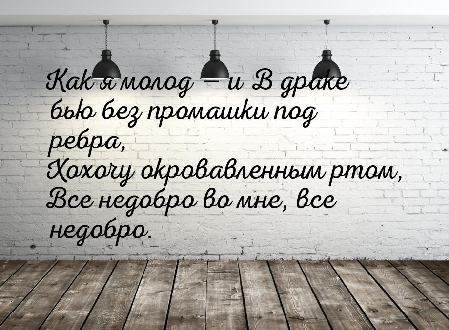 Как я молод  и В драке бью без промашки под ребра, Хохочу окровавленным ртом, Все н