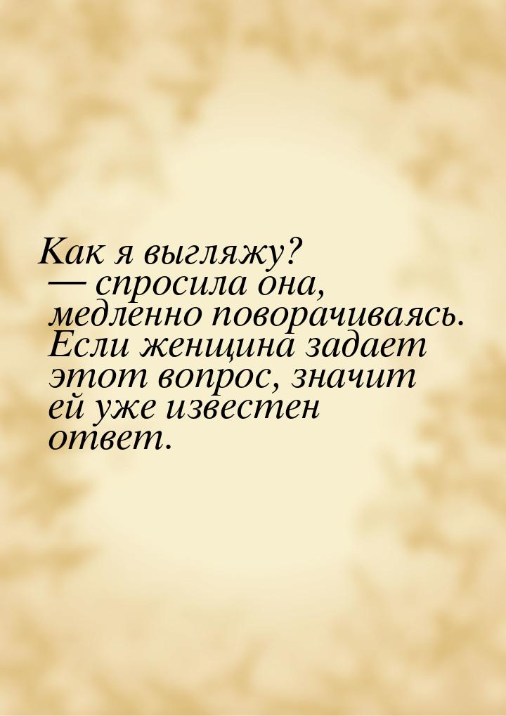 Как я выгляжу?  спросила она, медленно поворачиваясь. Если женщина задает этот вопр